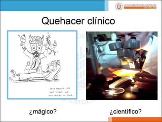 Quehacer clínico
¿científico?
¿mágico?
 