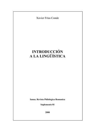 Xavier Frías Conde




 INTRODUCCIÓN
A LA LINGÜÍSTICA




Ianua. Revista Philologica Romanica

          Suplemento 01


               2000
 