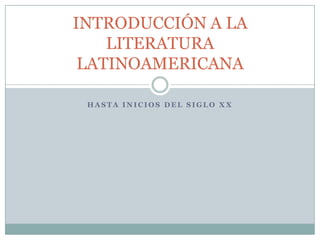 INTRODUCCIÓN A LA
    LITERATURA
 LATINOAMERICANA

 HASTA INICIOS DEL SIGLO XX
 