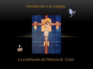 Introducción a la Liturgia.
La Celebración del Misterio de Cristo
 