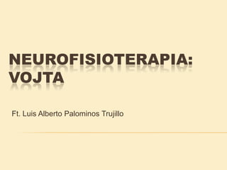 NEUROFISIOTERAPIA:
VOJTA
Ft. Luis Alberto Palominos Trujillo
 