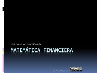 Una breve introducción a la

MATEMÁTICA FINANCIERA


                              Lic. Flavio F. Kaufmann
 