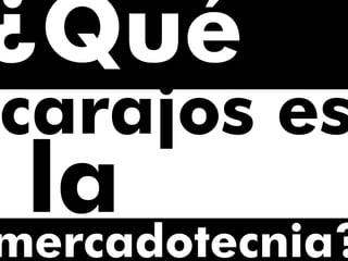 mercadotecnia?
¿Qué
carajos es
la