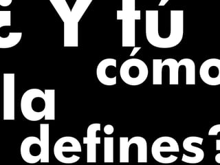 cómo
la
defines?