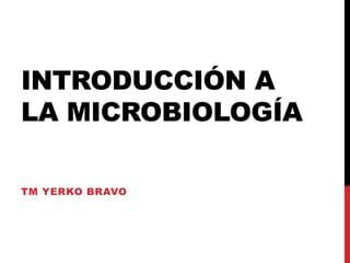 INTRODUCCIÓN A
LA MICROBIOLOGÍA

TM YERKO BRAVO
 