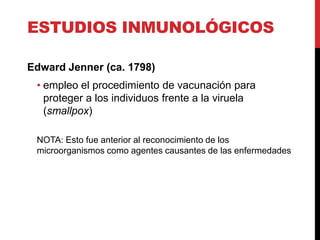 ESTUDIOS INMUNOLÓGICOS

Edward Jenner (ca. 1798)
 • empleo el procedimiento de vacunación para
   proteger a los individuo...