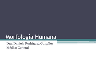 Morfología Humana
Dra. Daniela Rodríguez González
Médico General
 