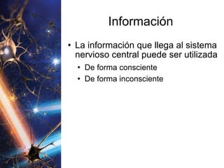 Información La información que llega al sistema nervioso central puede ser utilizada De forma consciente De forma inconsciente 