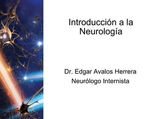 Introducción a la Neurología Dr. Edgar Avalos Herrera Neurólogo Internista 