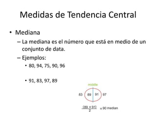 Medidas de Tendencia CentralMedianaLa mediana es el número que está en medio de un conjunto de data.Ejemplos:80, 94, 75, 90, 9691, 83, 97, 89