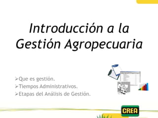 Introducción a la
Gestión Agropecuaria

Que es gestión.
Tiempos Administrativos.
Etapas del Análisis de Gestión.
 