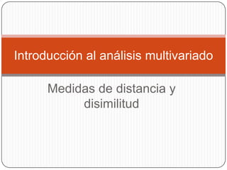 Introducción al análisis multivariado

      Medidas de distancia y
           disimilitud
 