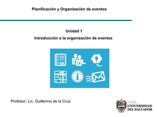 Planificación y Organización de eventos
Unidad 1
Introducción a la organización de eventos
Profesor: Lic. Guillermo de la Cruz
 