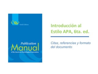 Introducción al
Estilo APA, 6ta. ed.
Citas, referencias y formato
del documento
 