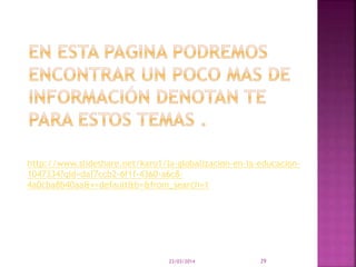 23/03/2014 29
http://www.slideshare.net/karo1/la-globalizacion-en-la-educacion-
1047334?qid=daf7ccb2-6f1f-4360-a6c8-
4a0cba8b40aa&v=default&b=&from_search=1
 