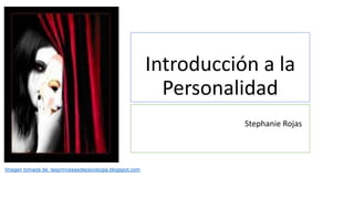 Introducción a la
Personalidad
Stephanie Rojas
Imagen tomada de: lasprincesasdepsicologia.blogspot.com
 