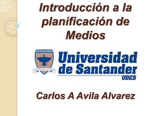 Introducción a la
 planificación de
     Medios




Carlos A Avila Alvarez
 