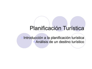Planificación Turística
Introducción a la planificación turística
Análisis de un destino turístico
 