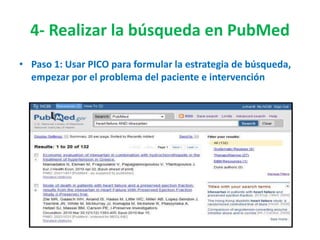4- Realizar la búsqueda en PubMed
• Paso 1: Usar PICO para formular la estrategia de búsqueda,
  empezar por el problema del paciente e intervención
 