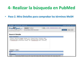 4- Realizar la búsqueda en PubMed
• Paso 2. Mira Detalles para comprobar los términos MeSH
 