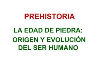 PREHISTORIA
LA EDAD DE PIEDRA:
ORIGEN Y EVOLUCIÓN
 DEL SER HUMANO
 