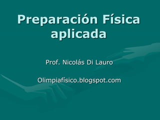 Preparación Física
    aplicada

    Prof. Nicolás Di Lauro

  Olimpiafísico.blogspot.com
 