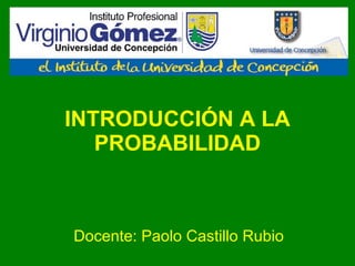INTRODUCCIÓN A LA PROBABILIDAD Docente: Paolo Castillo Rubio 