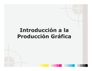 Introducción a la
Producción Gráfica
 