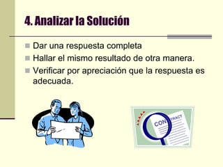 4. Analizar la SoluciónDar una respuesta completaHallar el mismo resultado de otra manera.Verificar por apreciación que la respuesta es adecuada.