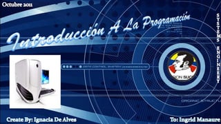 Octubre 2011 Introducción A La Programación SYSTEMS ENGINEERY Create By: Ignacia De Alves To: Ingrid Manaure 