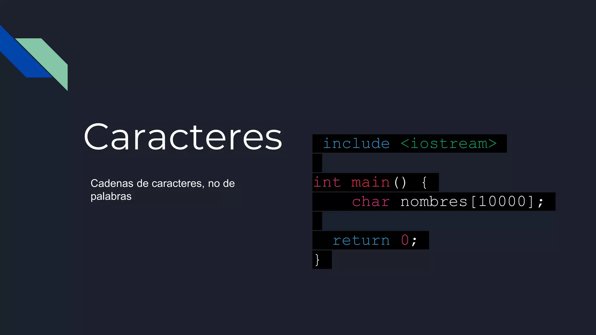 Caracteres
Cadenas de caracteres, no de
palabras
#include <iostream>
int main() {
char nombres[10000];
return 0;
}
 
