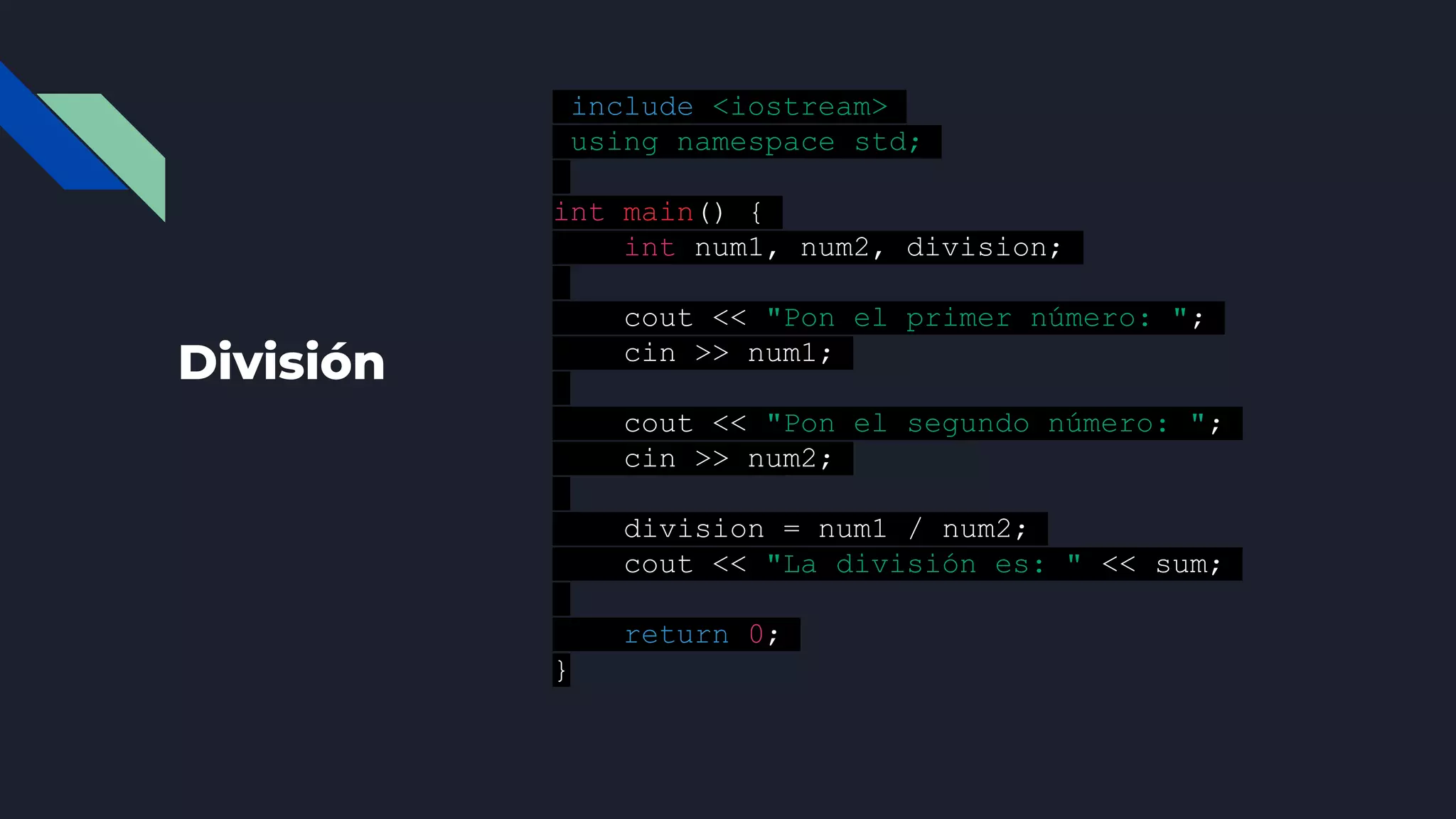 División
#include <iostream>
using namespace std;
int main() {
int num1, num2, division;
cout << "Pon el primer número: ";
cin >> num1;
cout << "Pon el segundo número: ";
cin >> num2;
division = num1 / num2;
cout << "La división es: " << sum;
return 0;
}
 