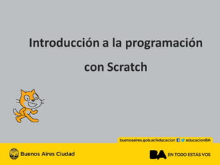 Introducción a la programación con escratch
Buenosairespuntogobpunto ar barra educación.
En feisbuk y Twiter educaciónBeA.
 