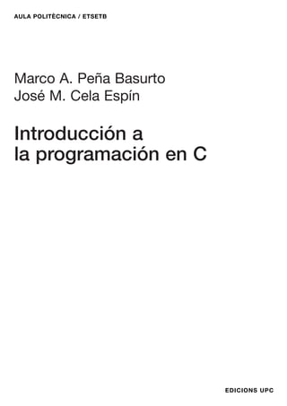 AULA POLITÈCNICA / ETSETB
EDICIONS UPC
Marco A. Peña Basurto
José M. Cela Espín
Introducción a
la programación en C
 