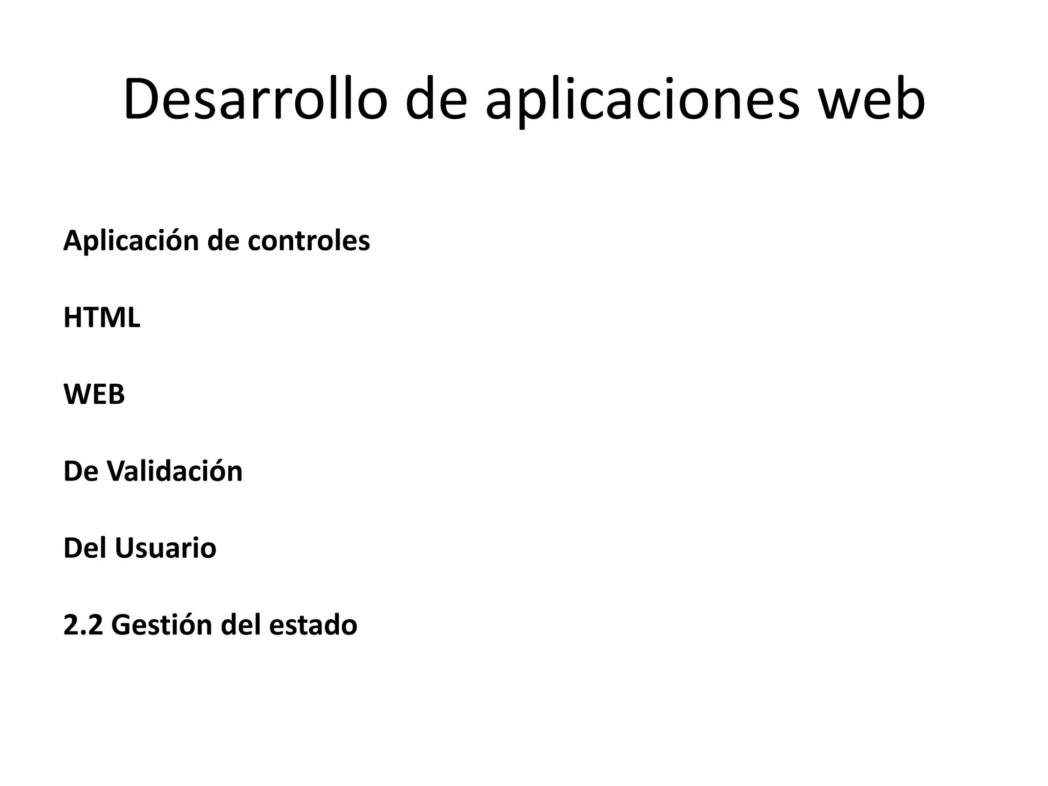 Desarrollo de aplicaciones web
Aplicación de controles
HTML
WEB
De Validación
Del Usuario

2.2 Gestión del estado

 