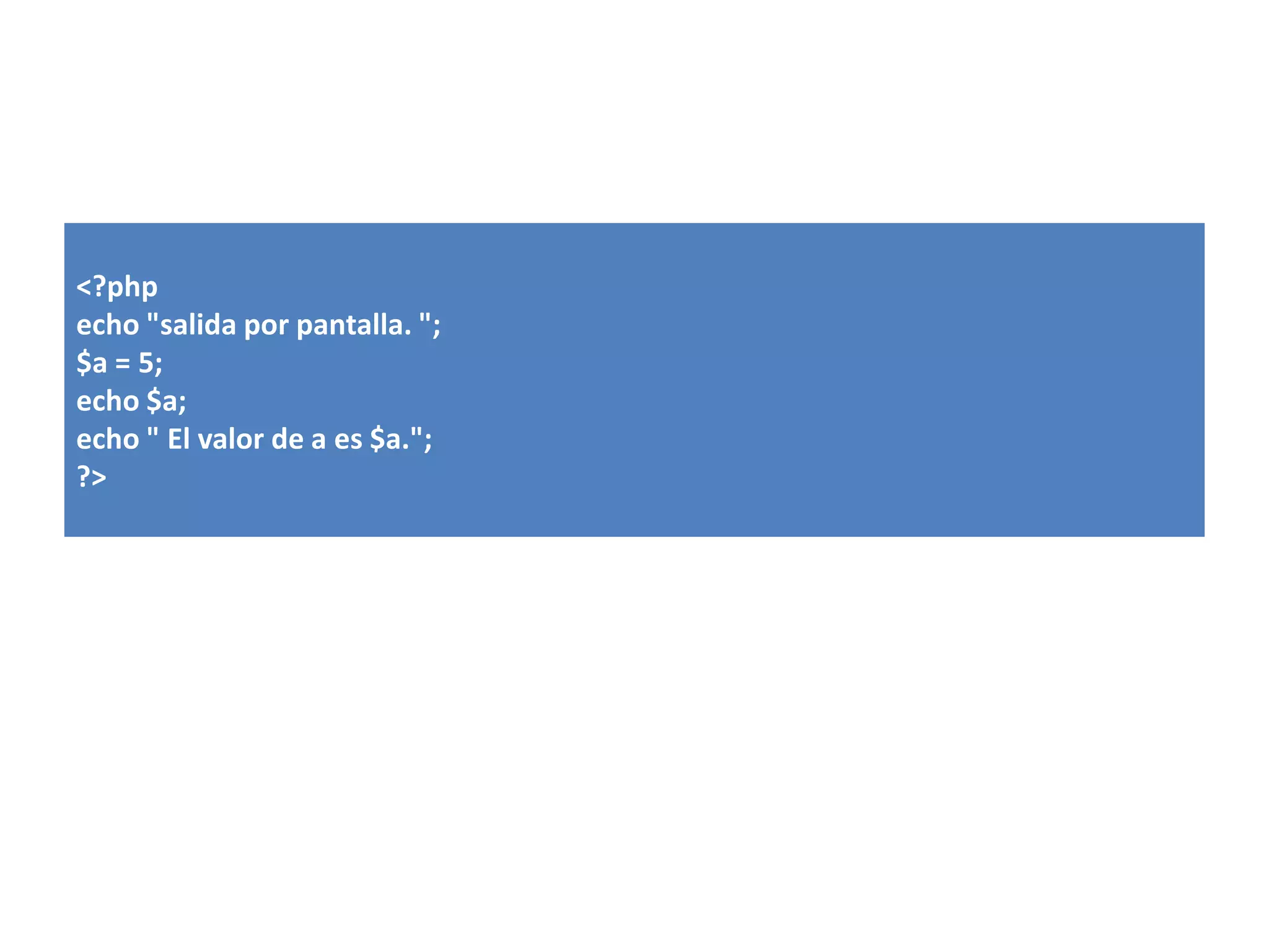 <?php
echo "salida por pantalla. ";
$a = 5;
echo $a;
echo " El valor de a es $a.";
?>

 