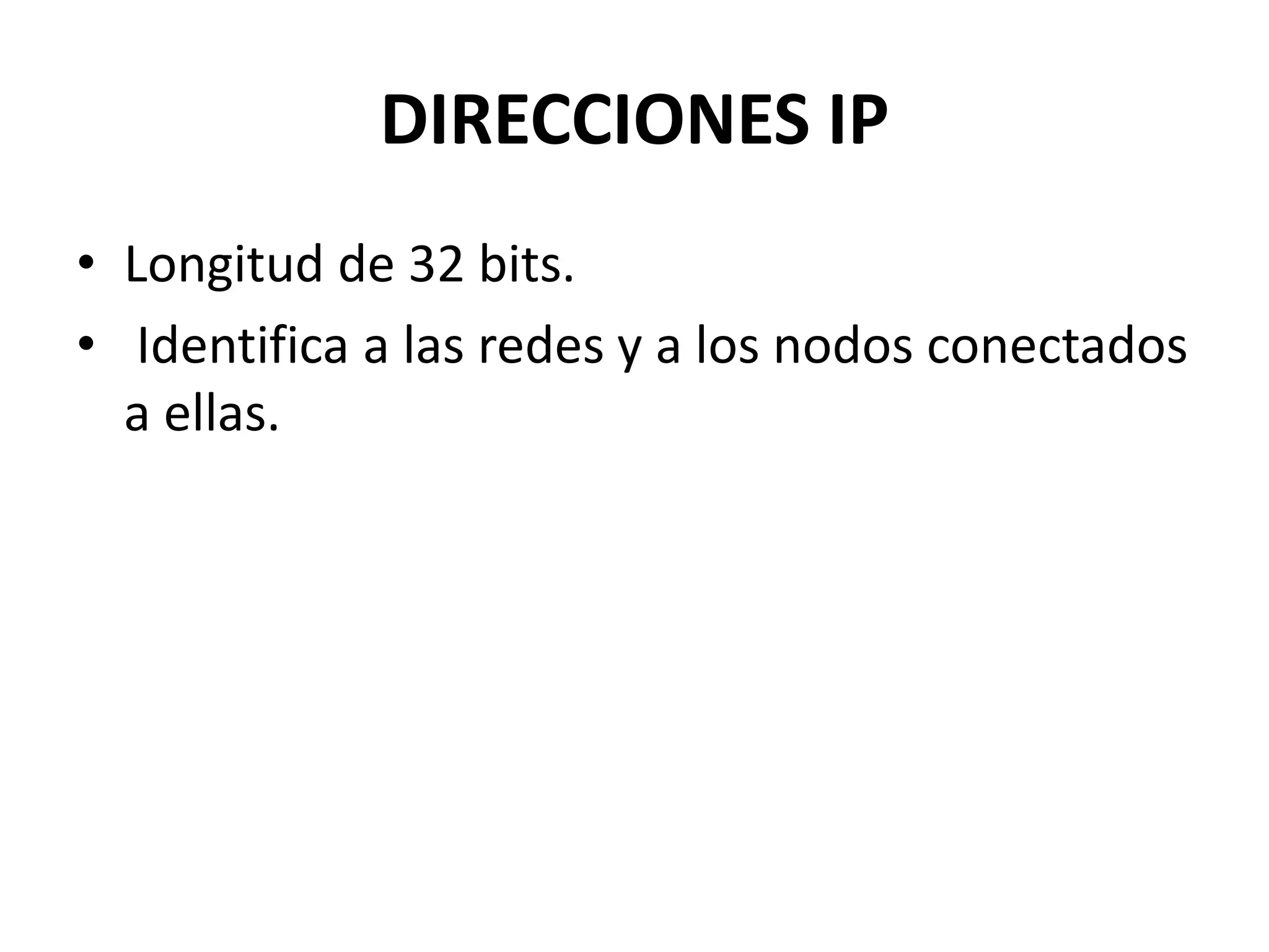 DIRECCIONES IP
• Longitud de 32 bits.
• Identifica a las redes y a los nodos conectados
a ellas.

 