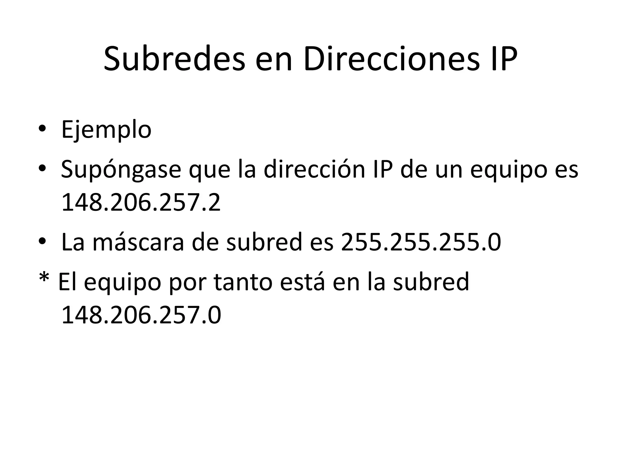 Subredes en Direcciones IP
• Ejemplo
• Supóngase que la dirección IP de un equipo es
148.206.257.2
• La máscara de subred es 255.255.255.0
* El equipo por tanto está en la subred
148.206.257.0

 