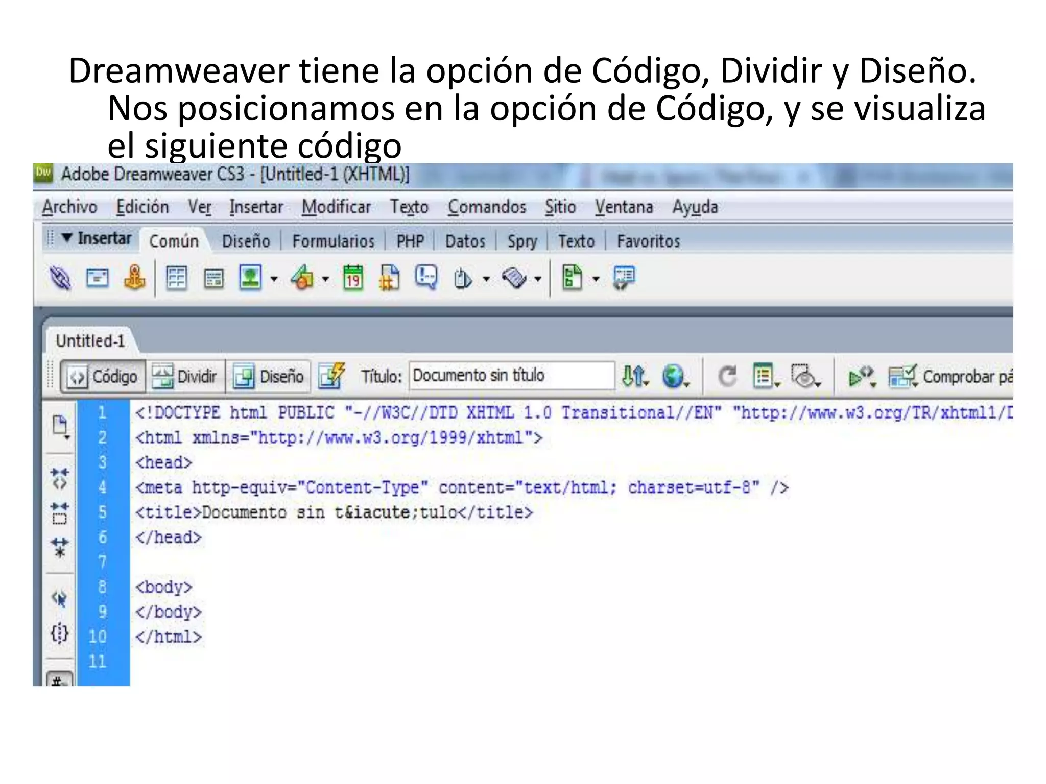 Dreamweaver tiene la opción de Código, Dividir y Diseño.
Nos posicionamos en la opción de Código, y se visualiza
el siguiente código

 