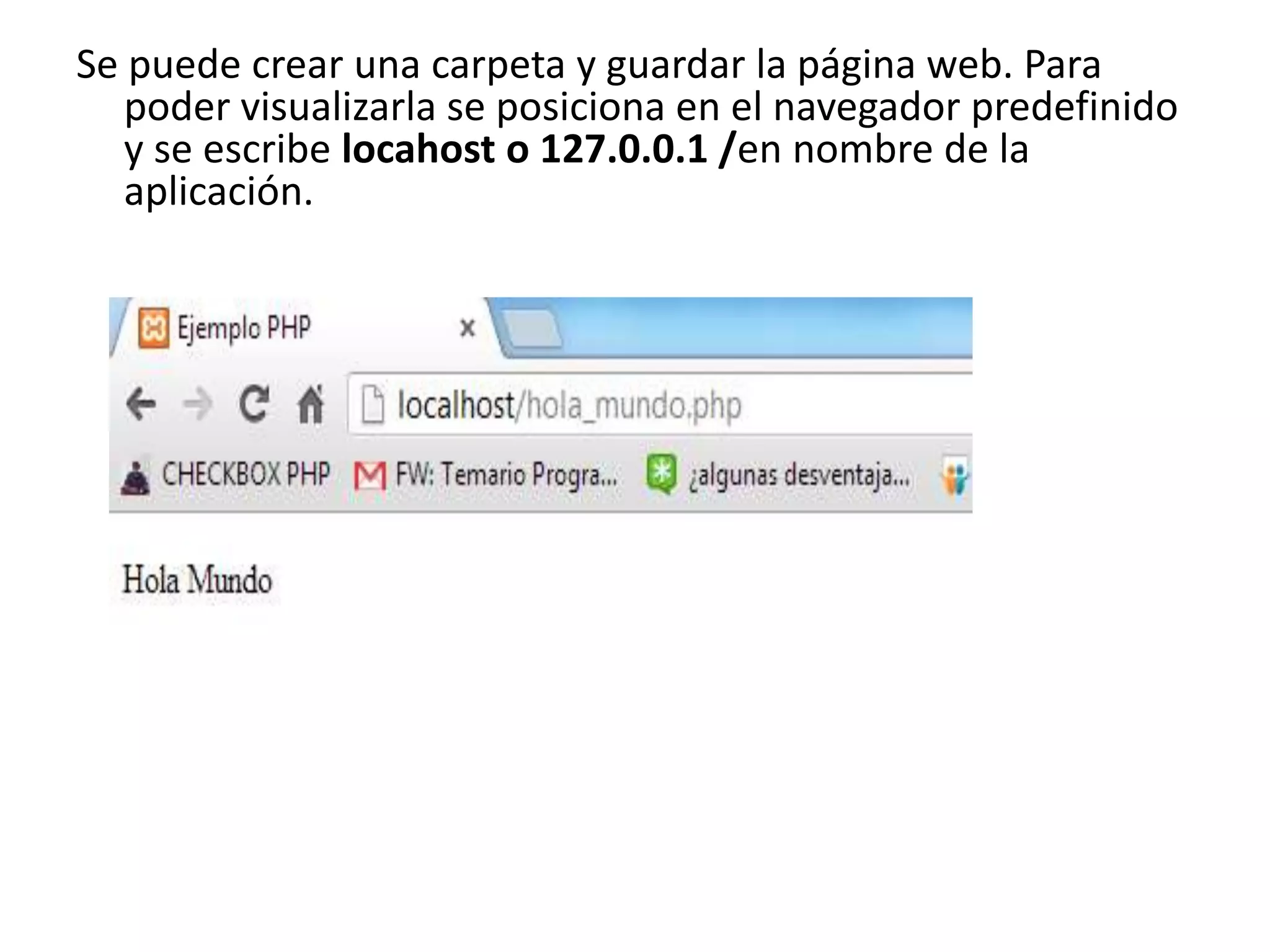 Se puede crear una carpeta y guardar la página web. Para
poder visualizarla se posiciona en el navegador predefinido
y se escribe locahost o 127.0.0.1 /en nombre de la
aplicación.

 