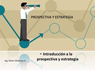 PROSPECTIVA Y ESTRATEGIA
• Introducción a la
prospectiva y estrategia
Ing. Omar Cárdenas H
 