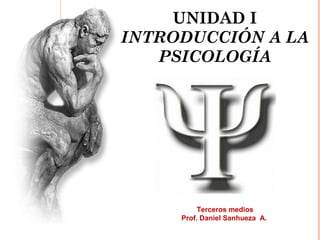 UNIDAD I
INTRODUCCIÓN A LA
PSICOLOGÍA
Terceros medios
Prof. Daniel Sanhueza A.
 