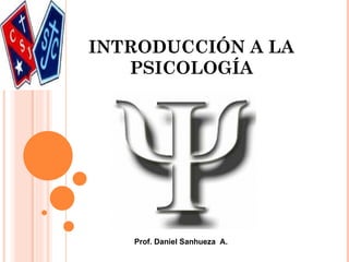 INTRODUCCIÓN A LA
   PSICOLOGÍA




   Prof. Daniel Sanhueza A.
 