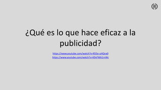 ¿Qué es lo que hace eficaz a la
publicidad?
https://www.youtube.com/watch?v=R55e-uHQna0
https://www.youtube.com/watch?v=K9vFWA1rnWc
 