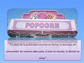 “La clave de la publicidad consiste en llamar la atención del
consumidor de manera adecuada; si esto no resulta, lo demás no
sirve.”
 
