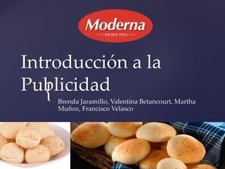 {
Introducción a la
Publicidad
Brenda Jaramillo, Valentina Betancourt, Martha
Muñoz, Francisco Velasco
 