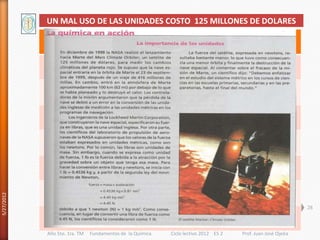 UN MAL USO DE LAS UNIDADES COSTO 125 MILLONES DE DOLARES
5/27/2012




                                                                                                             28



            Año 5to. 1ra. TM   Fundamentos de la Química   Ciclo lectivo 2012 ES 2   Prof. Juan José Ojeda
 