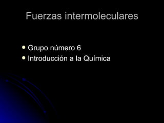 Fuerzas intermoleculares ,[object Object],[object Object]