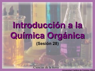 Introducción a la
Química Orgánica
(Sesión 28)

Ciencias de la tierra

Universidad Católica de Córdoba (2003)

 