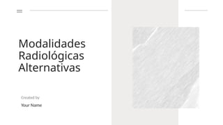 Modalidades
Radiológicas
Alternativas
Created by
Your Name
 